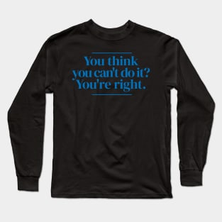 You think you can't do it? You're right. Long Sleeve T-Shirt
